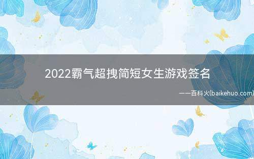 2022霸气超拽简短女生游戏签名 女生的霸气游戏签名最新版