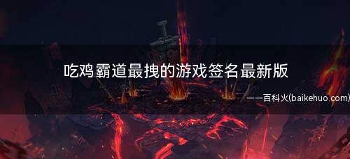 吃鸡霸道最拽的游戏签名最新版 很有范的霸气游戏签名合集