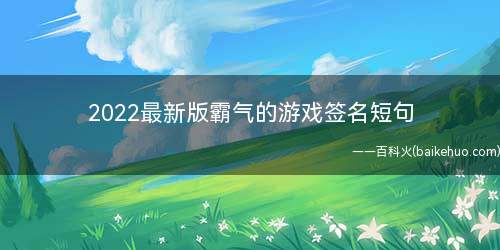 2022最新版霸气的游戏签名短句(做一个你最忘不了的前女友)