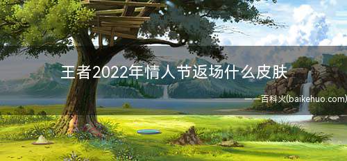 王者2022年情人节返场什么皮肤