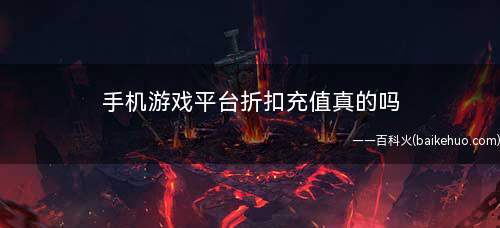 手机游戏平台折扣充值真的吗(为何手机游戏平台APP会有折扣)