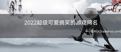 2022超级可爱搞笑的游戏网名(机场霸主打不过就跑一枪一个男朋友P城)