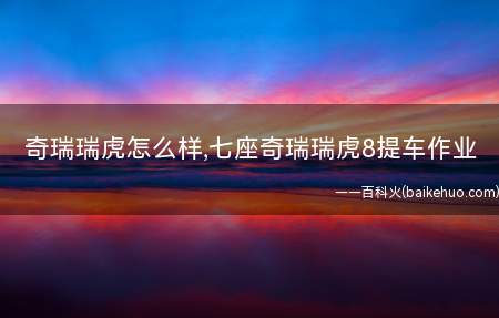 奇瑞瑞虎怎么样,七座奇瑞瑞虎8提车作业