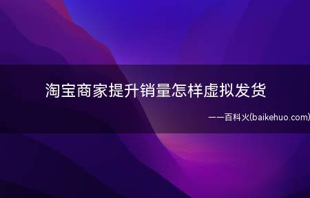 淘宝商家提升销量怎样虚拟发货(淘宝商家提升销量怎么样虚拟发货)
