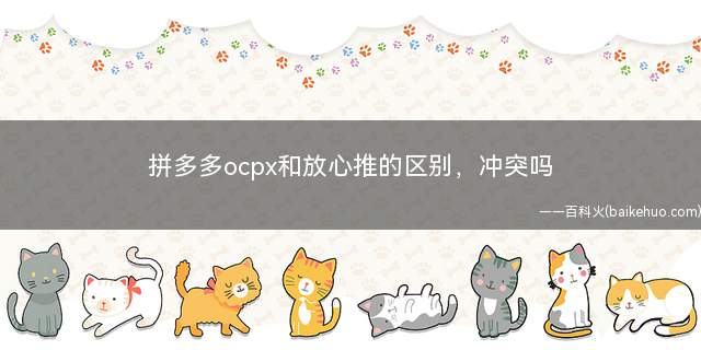 拼多多ocpx和放心推的区别,冲突吗(拼多多放心推与OCPX能不能同时开)