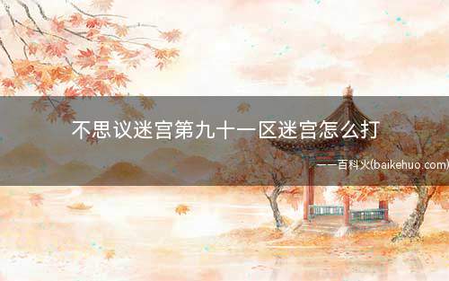 不思议迷宫第九十一区迷宫怎么打(第九十一区迷宫通关攻略)