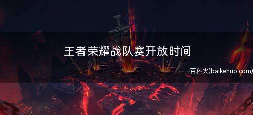 王者荣耀战队赛开放时间(2019年战队赛运营计划)