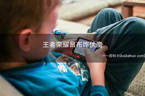 王者荣耀吕布咋伏魔(王者荣耀:吕布为什么要打出附魔)