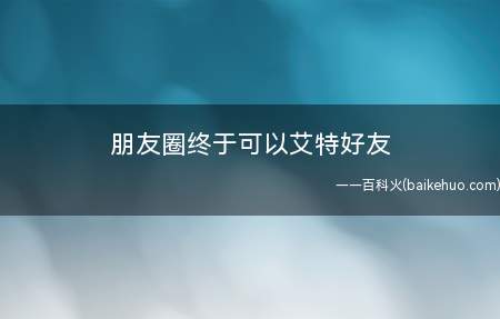 朋友圈终于可以艾特好友 微信朋友圈怎么艾特好友