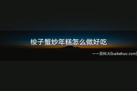 梭子蟹炒年糕怎么做好吃 ?梭子蟹炒年糕的饮食禁忌