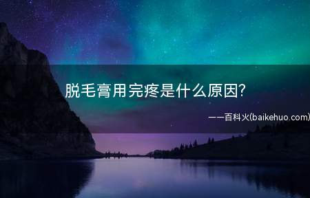 脱毛膏用完疼是什么原因? 脱毛膏用完疼怎么办
