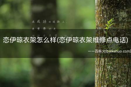 恋伊晾衣架怎么样(恋伊晾衣架维修点电话)(联谊的晾衣架有质量问题怎么办)
