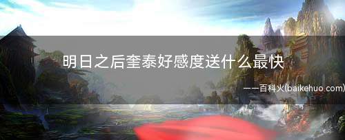 明日之后奎泰好感度送什么最快(奎泰喜欢肉多的东西)