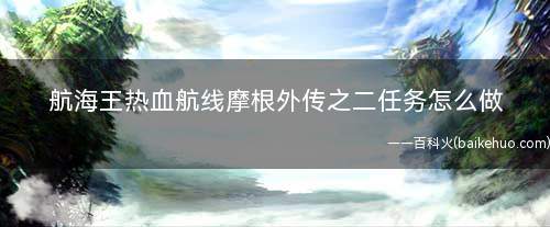 航海王热血航线摩根外传之二任务怎么做(谢尔兹镇海军基地大门口与“海军”对话)