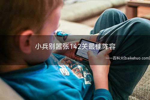 小兵别嚣张142关最佳阵容