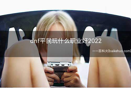 dnf平民玩什么职业好2022
