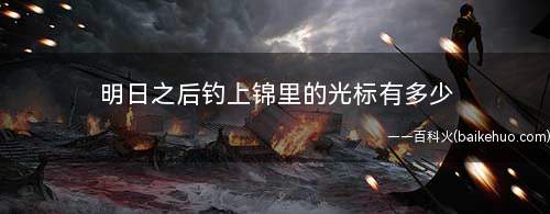 明日之后钓上锦里的光标有多少