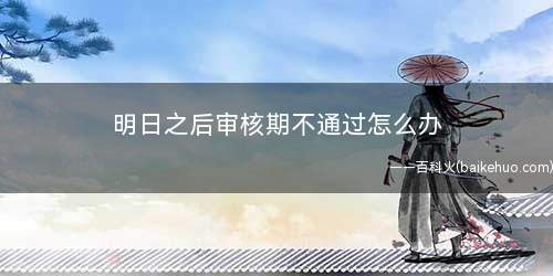 明日之后审核期不通过怎么办
