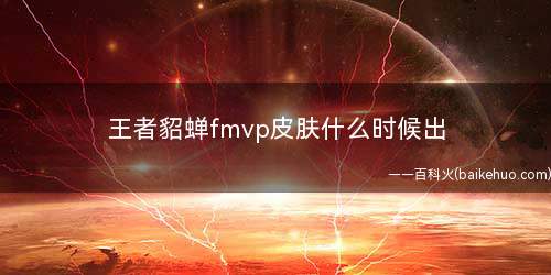 王者貂蝉fmvp皮肤什么时候出(王者貂蝉fmvp皮肤上线时间)