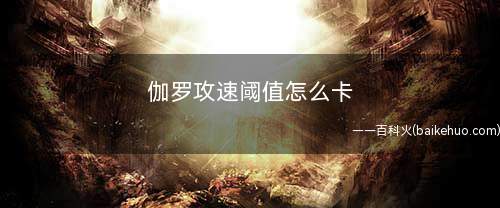 伽罗攻速阈值怎么卡(DNF:伽罗开启一技能攻速阈值)