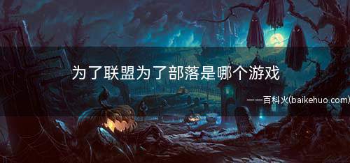 为了联盟为了部落是哪个游戏(《魔兽世界》里部落阵营的一句台词口号)