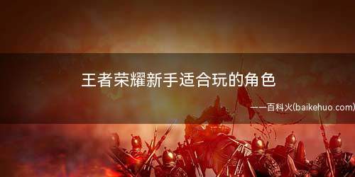 王者荣耀新手适合玩的角色