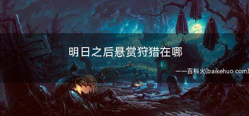 明日之后悬赏狩猎在哪(明日之后悬赏狩猎任务攻略)
