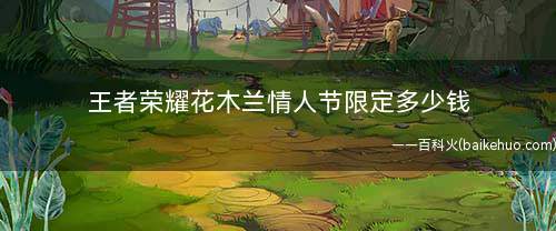 王者荣耀花木兰情人节限定多少钱(王者荣耀花木兰情人节限定)