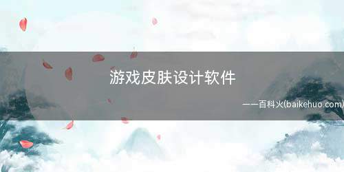 游戏皮肤设计软件(游戏设计中UI设计一般使用软件)