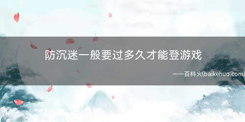 防沉迷一般要过多久才能登游戏