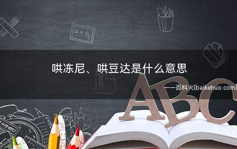 哄冻尼、哄豆达是什么梗(哄冻尼、哄豆达是什么意思)