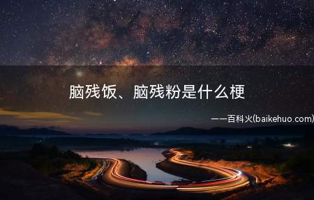 脑残饭、脑残粉是什么梗(脑残饭、脑残粉是什么意思)
