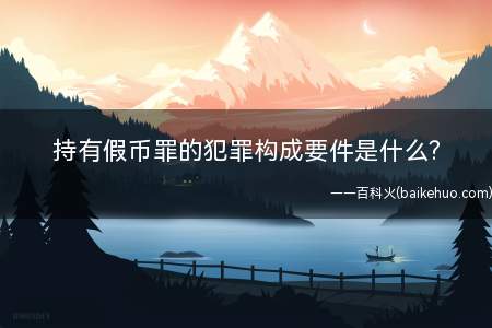持有假币罪的犯罪构成要件是什么?