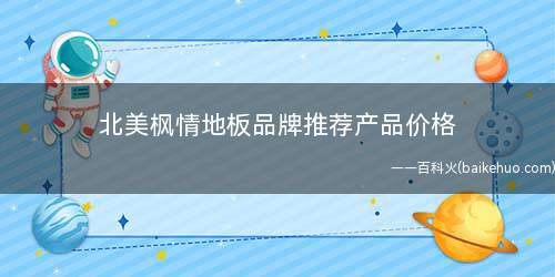 北美枫情地板品牌推荐产品价格
