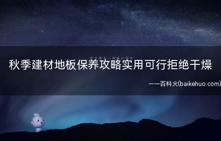 秋季建材地板保养攻略实用可行拒绝干燥