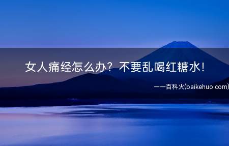 女人痛经怎么办不要乱喝红糖水!(女人痛经怎么办不要乱喝红糖水!女性经期吃什么缓解痛经)