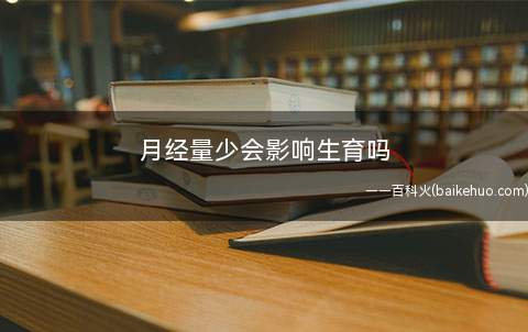 月经量少会影响生育吗(月经量少的自我判断怎样才能称之为月经过少)