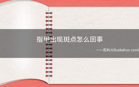 指甲出现斑点怎么回事 这些指甲斑点预示着的发生