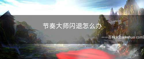 节奏大师闪退怎么办