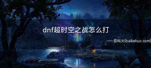 dnf超时空之战怎么打(韩国网络游戏公司NEOPLE开发的免费角色扮演2D游戏)