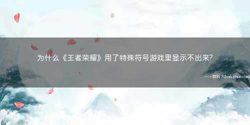 为什么《王者荣耀》用了特殊符号游戏里显示不出来?