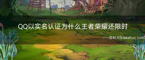 QQ以实名认证为什么王者荣耀还限时(QQ以实名认证《王者荣耀》还限时)
