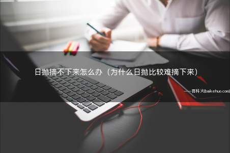 日抛摘不下来怎么办(为什么日抛比较难摘下来)