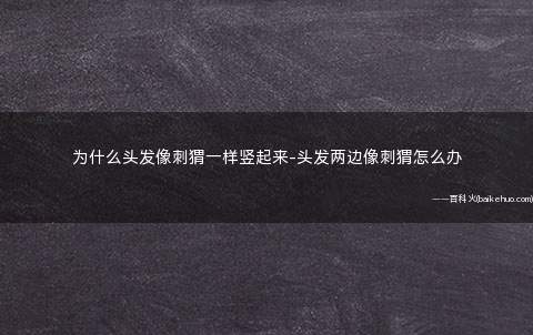 为什么头发像刺猬一样竖起来-头发两边像刺猬怎么办