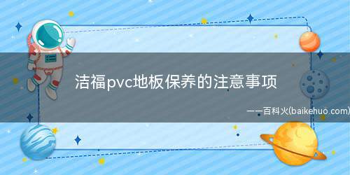 洁福pvc地板保养的注意事项(洁福pvc地板保养有哪些)