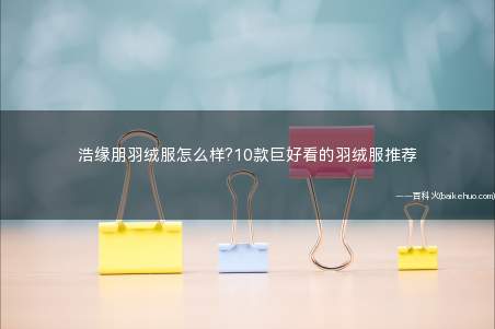 浩缘朋羽绒服怎么样?10款巨好看的羽绒服推荐