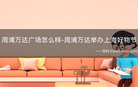 周浦万达广场怎么样-周浦万达举办上海好物节