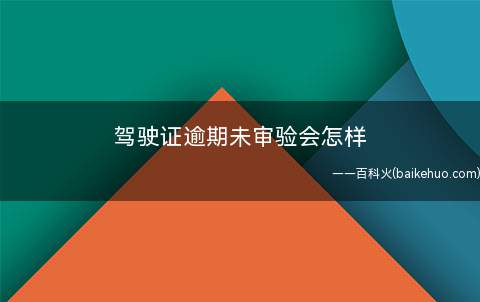 驾驶证逾期未审验会怎样 驾驶证逾期未审验怎么处理