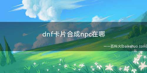 dnf卡片合成npc在哪(白银卡片合成器怎么买)