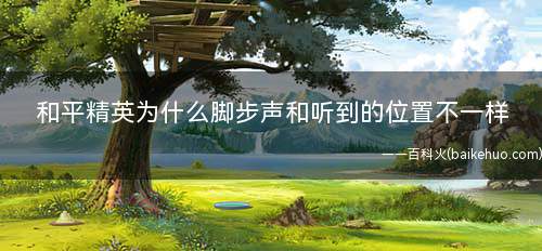 和平精英为什么脚步声和听到的位置不一样(刺激战场耳机带反了怎么办)